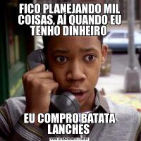 FICO PLANEJANDO MIL COISAS, AÍ QUANDO EU TENHO DINHEIRO EU COMPRO BATATA LANCHES 