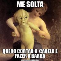 ME SOLTAQUERO CORTAR O  CABELO E FAZER A BARBA