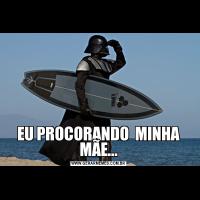         EU PROCORANDO  MINHA MÃE...