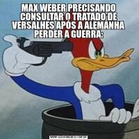 MAX WEBER PRECISANDO CONSULTAR O TRATADO DE VERSALHES APÓS A ALEMANHA PERDER A GUERRA: