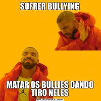 SOFRER BULLYINGMATAR OS BULLIES DANDO TIRO NELES