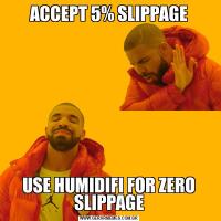 ACCEPT 5% SLIPPAGE
USE HUMIDIFI FOR ZERO SLIPPAGE