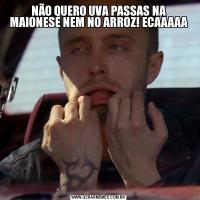NÃO QUERO UVA PASSAS NA MAIONESE NEM NO ARROZ! ECAAAAA