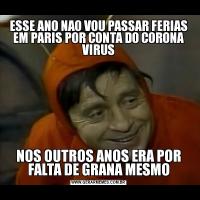 ESSE ANO NAO VOU PASSAR FERIAS EM PARIS POR CONTA DO CORONA VIRUSNOS OUTROS ANOS ERA POR FALTA DE GRANA MESMO
