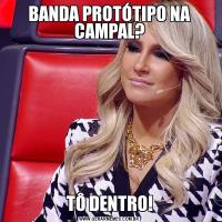 BANDA PROTÓTIPO NA CAMPAL?TÔ DENTRO!