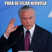 PARA DE FICAR NERVOSA