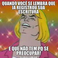QUANDO VOCÊ SE LEMBRA QUE JÁ REGISTROU SUA ESCRITURAE QUE NÃO TEM PQ SE PREOCUPAR!