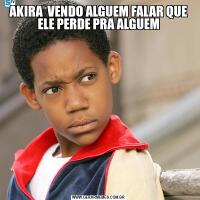 AKIRA  VENDO ALGUEM FALAR QUE ELE PERDE PRA ALGUEM