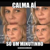CALMA AÍ SÓ UM MINUTINHO