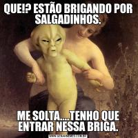 QUE!? ESTÃO BRIGANDO POR SALGADINHOS.ME SOLTA....TENHO QUE ENTRAR NESSA BRIGA.