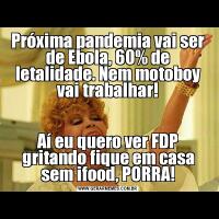 Próxima pandemia vai ser de Ebola, 60% de letalidade. Nem motoboy vai trabalhar!Aí eu quero ver FDP gritando fique em casa sem ifood, PORRA!