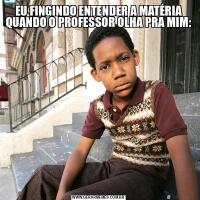 EU FINGINDO ENTENDER A MATÉRIA QUANDO O PROFESSOR OLHA PRA MIM: