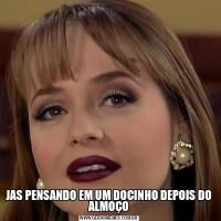JAS PENSANDO EM UM DOCINHO DEPOIS DO ALMOÇO