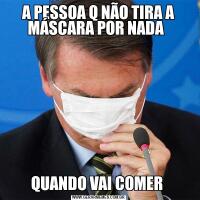 A PESSOA Q NÃO TIRA A MÁSCARA POR NADA  QUANDO VAI COMER 