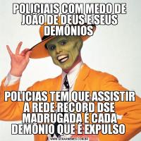 POLICIAIS COM MEDO DE JOÃO DE DEUS E SEUS DEMÔNIOS POLICIAS TEM QUE ASSISTIR A REDE RECORD DSE MADRUGADA É CADA DEMÔNIO QUE É EXPULSO 
