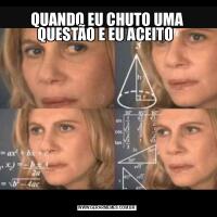QUANDO EU CHUTO UMA QUESTÃO E EU ACEITO 