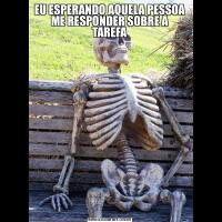EU ESPERANDO AQUELA PESSOA ME RESPONDER SOBRE A TAREFA
