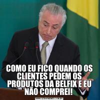 COMO EU FICO QUANDO OS CLIENTES PEDEM OS PRODUTOS DA BELFIX E EU NÃO COMPREI! 
