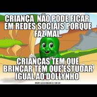 CRIANÇA  NÃO PODE FICAR  EM REDES SOCIAIS PORQUE FAZ MAL.CRIANÇAS TEM QUE BRINCAR TEM QUE ESTUDAR IGUAL AO DOLLYNHO 