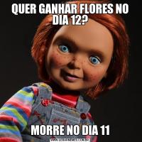 QUER GANHAR FLORES NO DIA 12?MORRE NO DIA 11