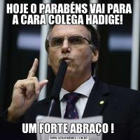 HOJE O PARABÉNS VAI PARA A CARA COLEGA HADIGE! UM FORTE ABRAÇO ! 