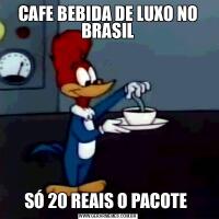CAFE BEBIDA DE LUXO NO BRASILSÓ 20 REAIS O PACOTE 