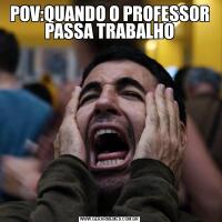 POV:QUANDO O PROFESSOR PASSA TRABALHO