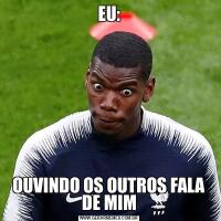 EU:OUVINDO OS OUTROS FALA DE MIM