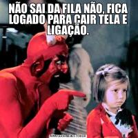 NÃO SAI DA FILA NÃO, FICA LOGADO PARA CAIR TELA E LIGAÇÃO.