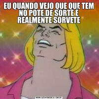 EU QUANDO VEJO QUE QUE TEM NO POTE DE SORTE É REALMENTE SORVETE