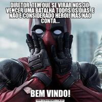 DIRETOR, TEM QUE SE VIRAR NOS 30, VENCER UMA BATALHA TODOS OS DIAS, E NÃO É CONSIDERADO HERÓI! MAS NAO CONTA...BEM VINDO!