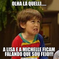 OLHA LÁ QUELLI.....A LISA E A MICHELLE FICAM FALANDO QUE SOU FEIO!!!