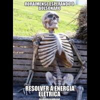 RORAIMENSE ESPERANDO O BOLSONARO RESOLVER A ENERGIA ELÉTRICA
