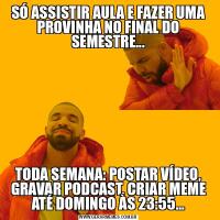 SÓ ASSISTIR AULA E FAZER UMA PROVINHA NO FINAL DO SEMESTRE...TODA SEMANA: POSTAR VÍDEO, GRAVAR PODCAST, CRIAR MEME ATÉ DOMINGO ÀS 23:55...