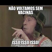 NÃO VOLTAMOS SEM VACINASISSO,ISSO,ISSO!