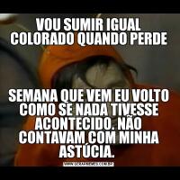 VOU SUMIR IGUAL COLORADO QUANDO PERDESEMANA QUE VEM EU VOLTO COMO SE NADA TIVESSE ACONTECIDO. NÃO CONTAVAM COM MINHA ASTÚCIA. 