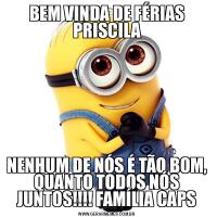 BEM VINDA DE FÉRIAS PRISCILANENHUM DE NÓS É TÃO BOM, QUANTO TODOS NÓS JUNTOS!!!! FAMÍLIA CAPS