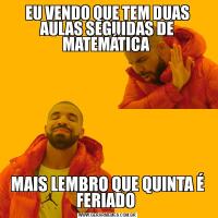 EU VENDO QUE TEM DUAS AULAS SEGUIDAS DE MATEMÁTICA MAIS LEMBRO QUE QUINTA É FERIADO 