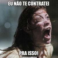 EU NÃO TE CONTRATEIPRA ISSO!