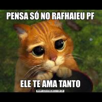 PENSA SÓ NO RAFHAIEU PFELE TE AMA TANTO