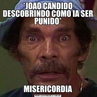 *JOAO CANDIDO DESCOBRINDO COMO IA SER PUNIDO*MISERICORDIA