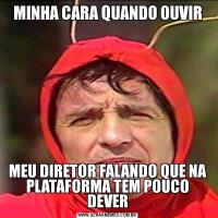 MINHA CARA QUANDO OUVIRMEU DIRETOR FALANDO QUE NA PLATAFORMA TEM POUCO DEVER