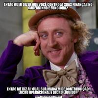 ENTÃO QUER DIZER QUE VOCÊ CONTROLA SUAS FINANÇAS NO CADERNINHO E FUNCIONA?ENTÃO ME DIZ AÍ: QUAL SUA MARGEM DE CONTRIBUIÇÃO, LUCRO OPERACIONAL E LUCRO LÍQUIDO?