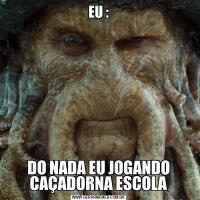 EU :DO NADA EU JOGANDO CAÇADORNA ESCOLA