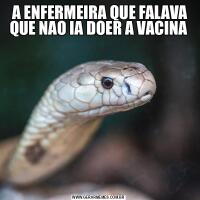  A ENFERMEIRA QUE FALAVA QUE NAO IA DOER A VACINA