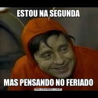 ESTOU NA SEGUNDAMAS PENSANDO NO FERIADO