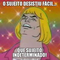 O SUJEITO DESISTIU FÁCIL...QUE SUJEITO INDETERMINADO!