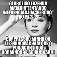 GLOBOLIXO FAZENDO MATÉRIA TENTANDO INFLUENCIAR UM 