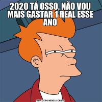 2020 TÁ OSSO, NÃO VOU MAIS GASTAR 1 REAL ESSE ANO