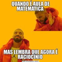 QUANDO É AULA DE MATEMÁTICA MAS LEMBRA QUE AGORA É RACIOCÍNIO 